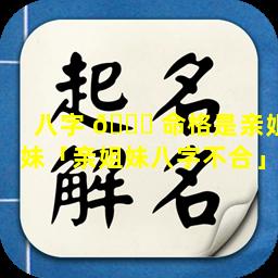 八字 💐 命格是亲姐妹「亲姐妹八字不合」